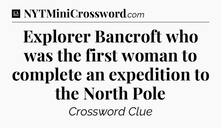 Explorer Bancroft who was the first woman to complete an expedition to the North Pole - LA Times Crossword