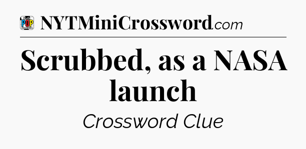 Scrubbed, as a NASA launch Crossword Clue