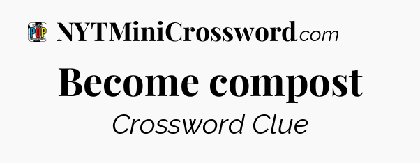 Become compost Crossword Clue