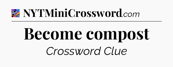 Become compost Crossword Clue