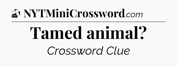 Tamed animal - Daily Themed Classic Crossword