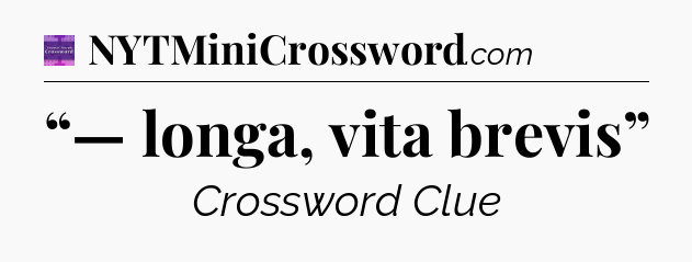 “— longa, vita brevis” - Thomas Joseph Crossword