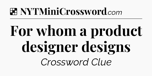 Solution: For whom a product designer designs - NYT Crossword