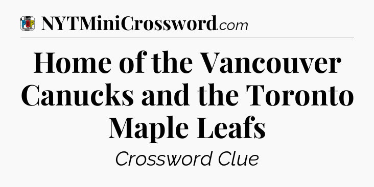 Home of the Vancouver Canucks and the Toronto Maple Leafs Crossword Clue