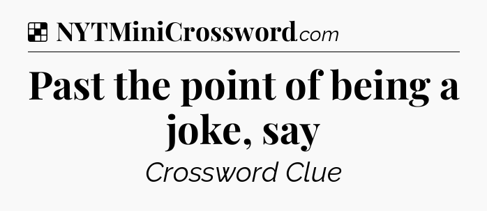 Solution: Past the point of being a joke, say - NYT Crossword