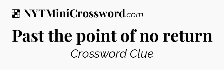 Solution: Past the point of no return - NYT Crossword