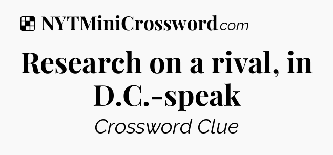 Solution: Research on a rival, in D.C.-speak - NYT Crossword
