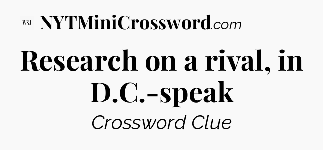 Research on a rival, in D.C.-speak - WSJ Crossword