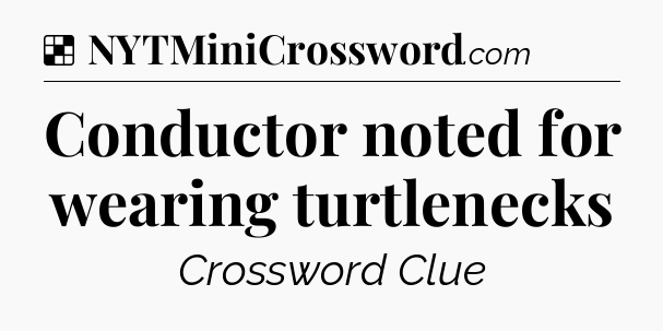 Solution: Conductor noted for wearing turtlenecks - NYT Crossword