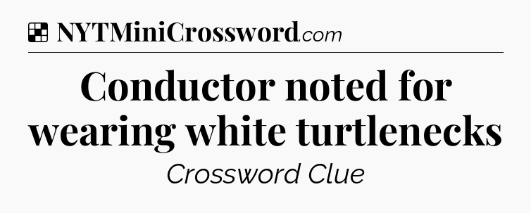 Solution: Conductor noted for wearing white turtlenecks - NYT Crossword