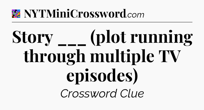 Story ___ (plot running through multiple TV episodes) Crossword Clue
