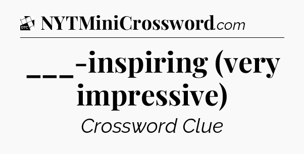 ___-inspiring (very impressive) - Daily Themed Classic Crossword