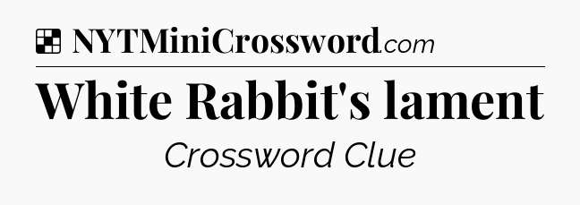 Solution: White Rabbit's lament - NYT Crossword