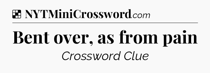Solution: Bent over, as from pain - NYT Crossword