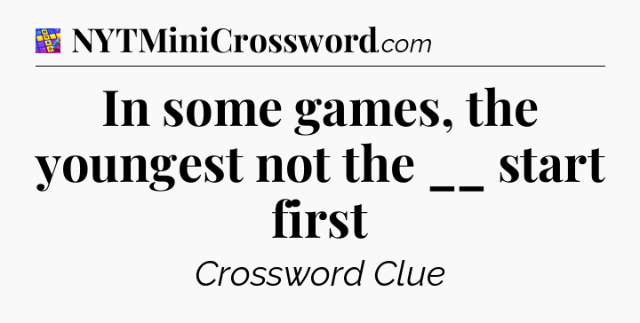 In some games, the youngest not the __ start first Codycross