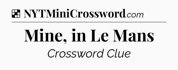 Solution: Mine, in Le Mans - NYT Crossword