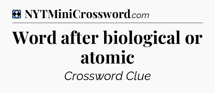 Solution: Word after biological or atomic - NYT Mini Crossword