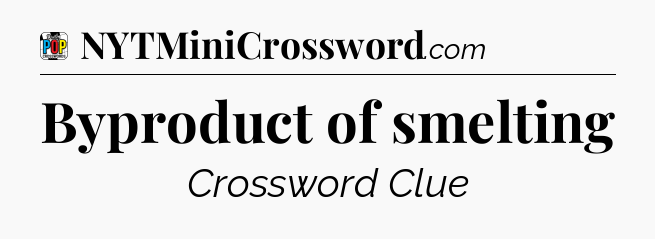 Byproduct of smelting Crossword Clue