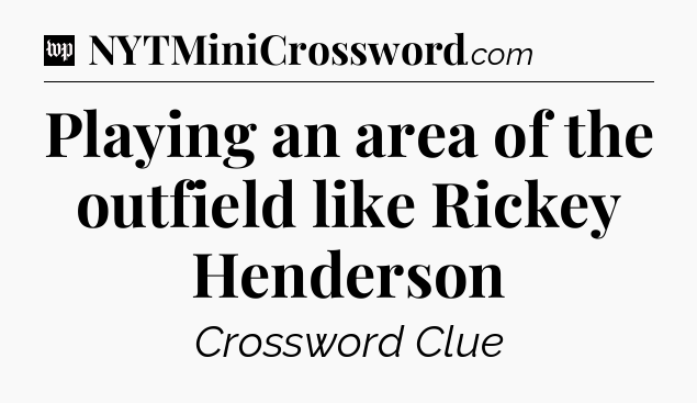 Playing an area of the outfield like Rickey Henderson Crossword Clue