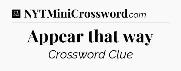 Appear that way - LA Times Crossword