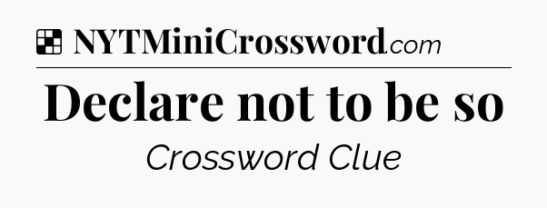 Solution: Declare not to be so  - NYT Crossword