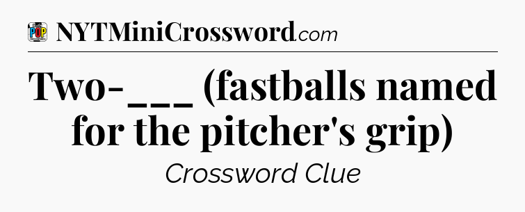 Two-___ (fastballs named for the pitcher's grip) Crossword Clue