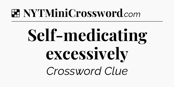 Solution: Self-medicating excessively - NYT Crossword