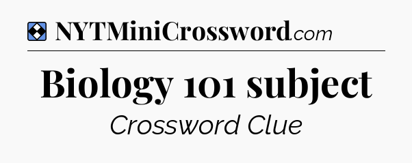 Solution: Biology 101 subject - NYT Mini Crossword