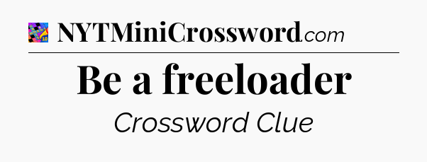 Be a freeloader Crossword Clue