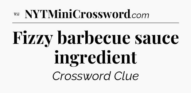Fizzy barbecue sauce ingredient - WSJ Crossword
