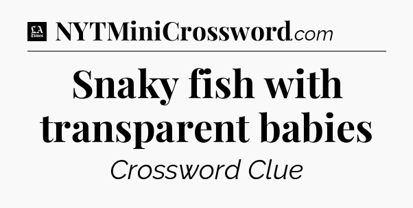 Snaky fish with transparent babies - LA Times Crossword