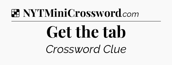 Solution: Get the tab - NYT Crossword