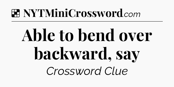 Solution: Able to bend over backward, say - NYT Crossword