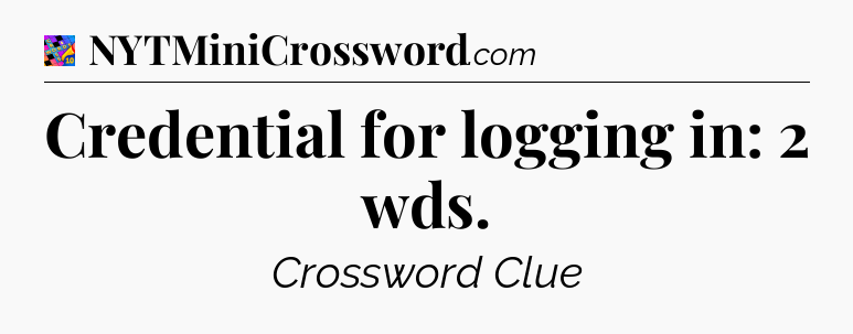 Credential for logging in: 2 wds Crossword Clue