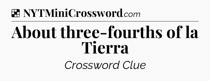 Solution: About three-fourths of la Tierra - NYT Crossword