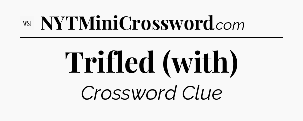 Trifled (with) - WSJ Crossword