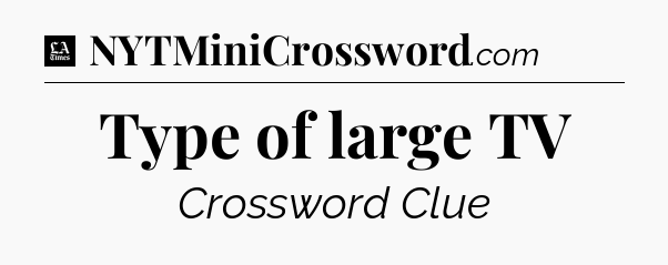 Type of large TV - LA Times Crossword