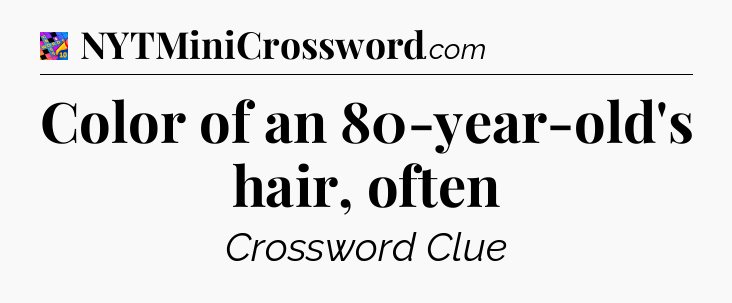 Color of an 80-year-old's hair, often Crossword Clue