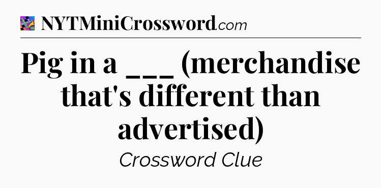 Pig in a ___ (merchandise that's different than advertised) Crossword Clue