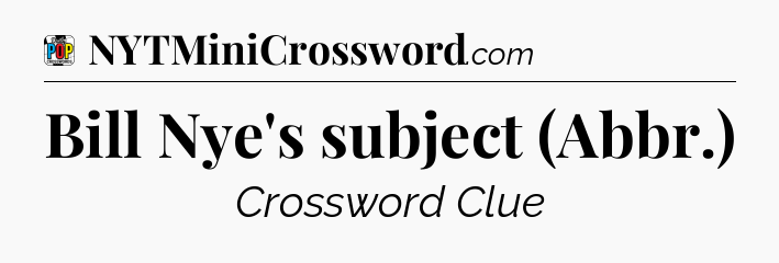 Bill Nye's subject (Abbr.) Crossword Clue