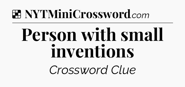 Solution: Person with small inventions - NYT Crossword