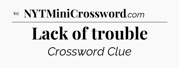 Lack of trouble - WSJ Crossword