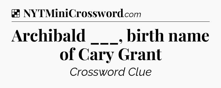 Solution: Archibald ___, birth name of Cary Grant - NYT Crossword