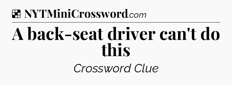 Solution: A back-seat driver can't do this - NYT Crossword