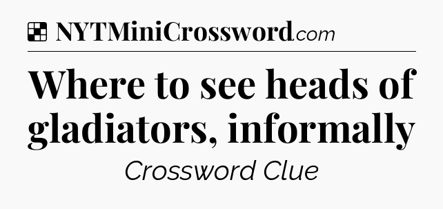 Solution: Where to see heads of gladiators, informally - NYT Crossword