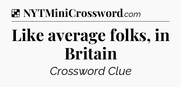 Solution: Like average folks, in Britain - NYT Crossword