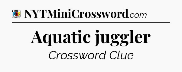 Aquatic juggler Crossword Clue