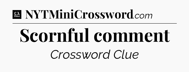 Scornful comment - LA Times Crossword