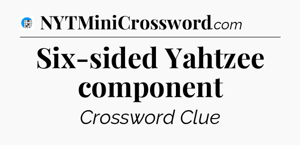 Six-sided Yahtzee component Crossword Clue
