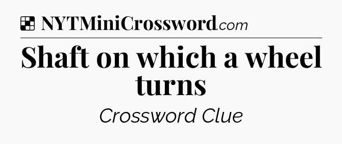 Solution: Shaft on which a wheel turns - NYT Crossword